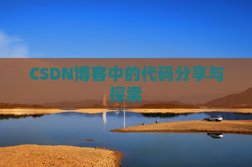 CSDN博客中的代码分享与探索 CSDN博客中的代码分享与探索
