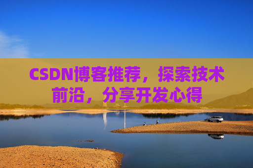 CSDN博客推荐,探索技术前沿,分享开发心得